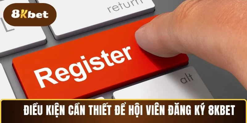 Điều kiện cần thiết để hội viên đăng ký 8KBET