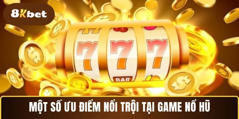 Một số ưu điểm nổi trội tại game nổ hũ