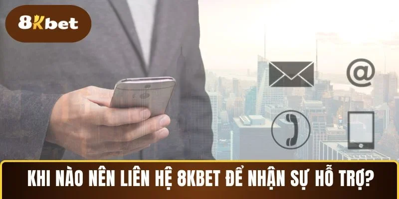 Khi nào nên liên hệ 8KBET để nhận sự hỗ trợ?