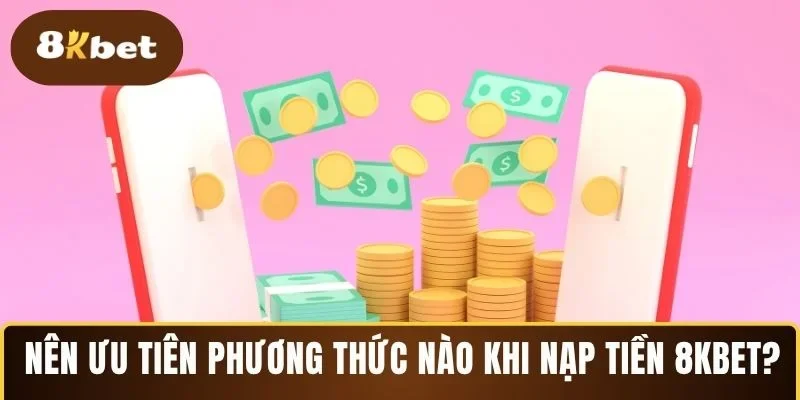 Nên ưu tiên phương thức nào khi nạp tiền 8KBET?