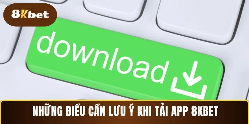 Những điều cần lưu ý khi tải app 8KBET trên thiết bị