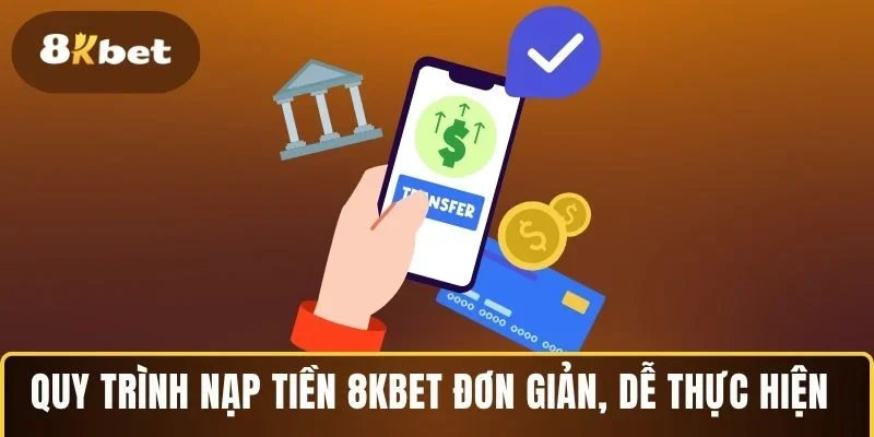 Quy trình nạp tiền 8KBET đơn giản, dễ thực hiện