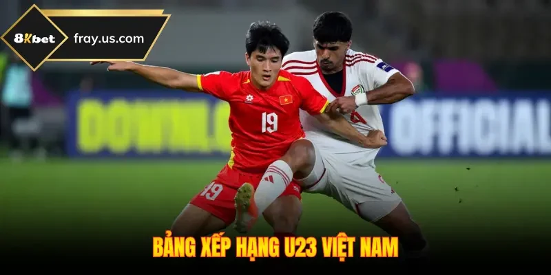 Bảng Xếp Hạng U23 Việt Nam - Cập Nhật Thứ Hạng Mới 2026