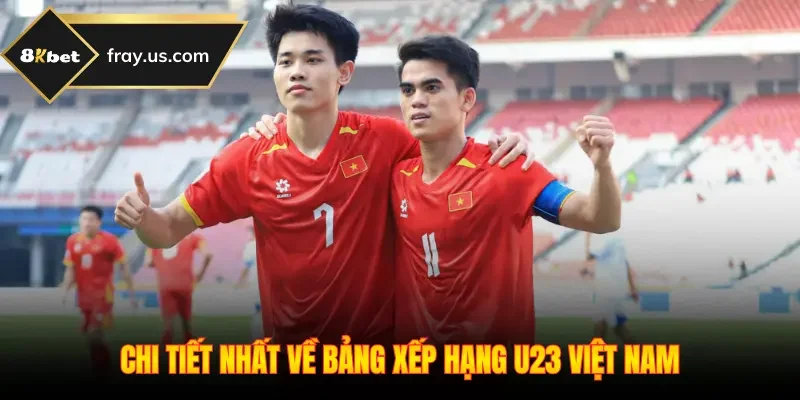 Chi tiết nhất về bảng xếp hạng U23 Việt Nam