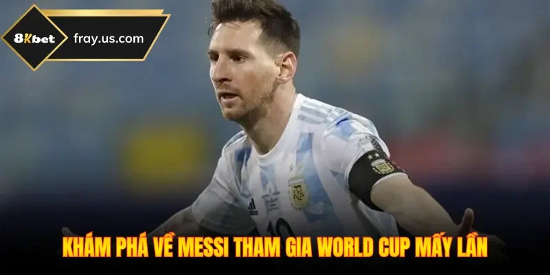 Khám phá về Messi tham gia World Cup mấy lần