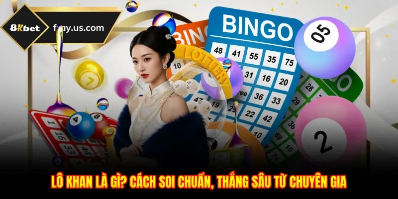 Lô Khan Là Gì? Cách Soi Chuẩn, Thắng Sâu Từ Chuyên Gia