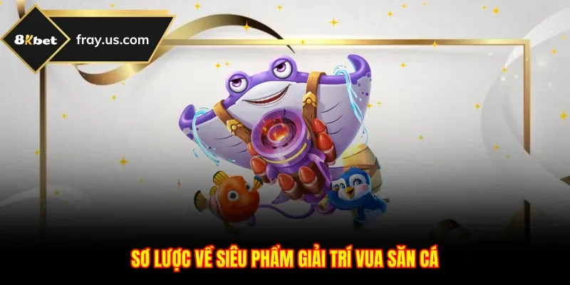 Sơ lược về siêu phẩm giải trí Vua Săn Cá