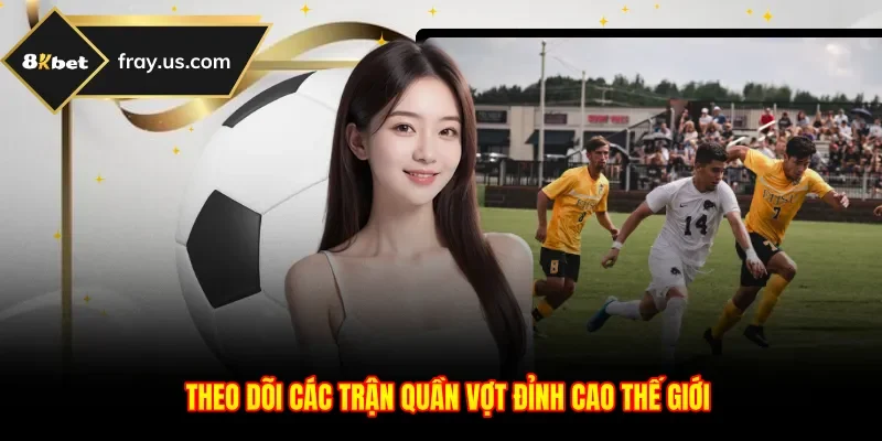 Theo dõi các trận quần vợt đỉnh cao thế giới