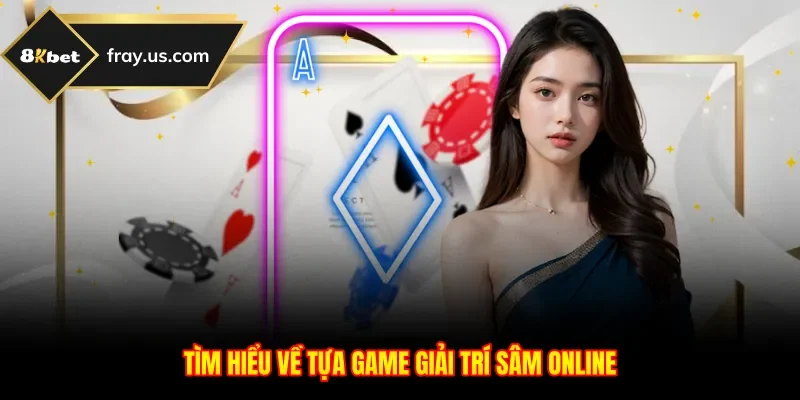 Tìm hiểu về tựa game giải trí Sâm online