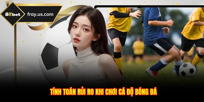 Tính toán rủi ro khi chơi cá độ bóng đá