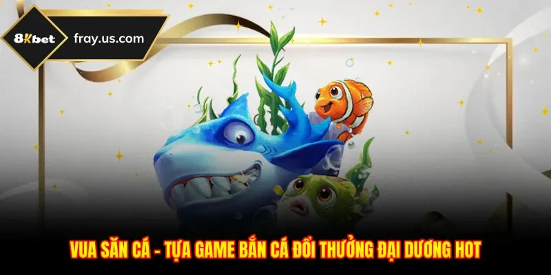 Vua Săn Cá - Tựa Game Bắn Cá Đổi Thưởng Đại Dương Hot